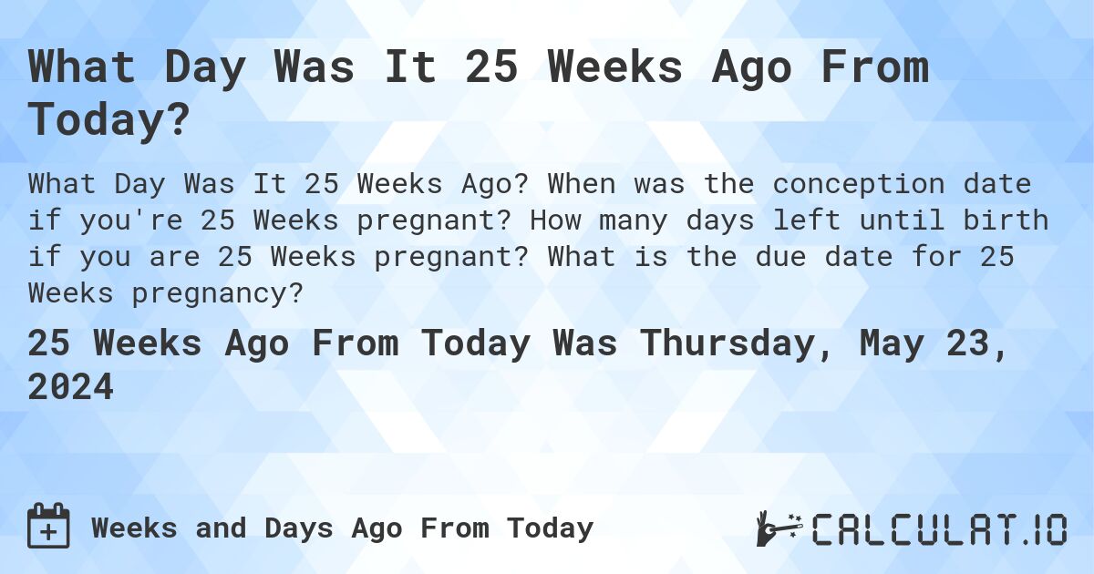 What Day Was It 25 Weeks Ago From Today?. When was the conception date if you're 25 Weeks pregnant? How many days left until birth if you are 25 Weeks pregnant? What is the due date for 25 Weeks pregnancy?