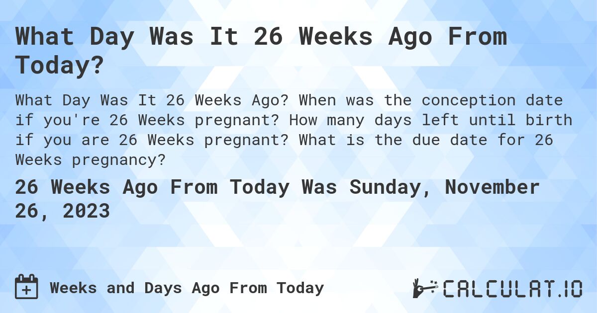 What Day Was It 26 Weeks Ago From Today?. When was the conception date if you're 26 Weeks pregnant? How many days left until birth if you are 26 Weeks pregnant? What is the due date for 26 Weeks pregnancy?