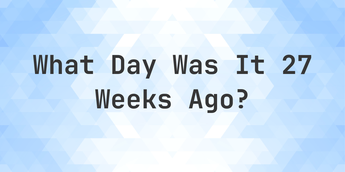 what-day-was-it-27-weeks-ago-from-today-calculatio