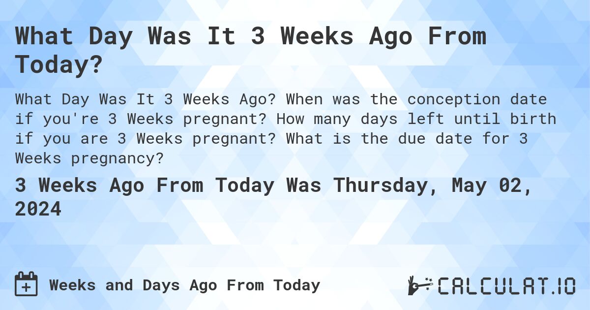 What Day Was It 3 Weeks Ago From Today?. When was the conception date if you're 3 Weeks pregnant? How many days left until birth if you are 3 Weeks pregnant? What is the due date for 3 Weeks pregnancy?