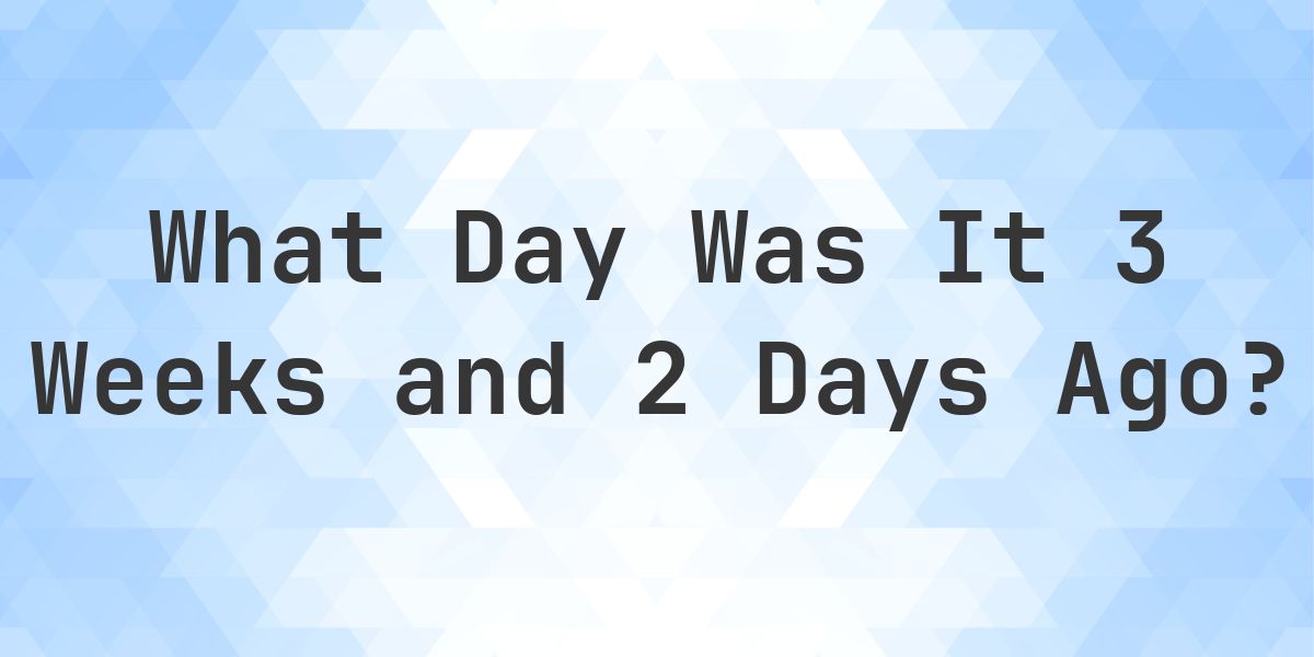 What Day Was It 3 Weeks and 2 Days Ago From Today? - Calculatio
