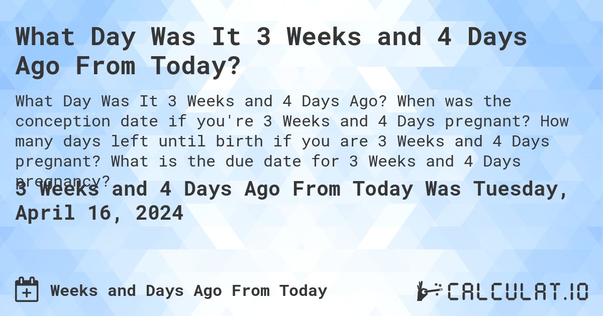 What Day Was It 3 Weeks and 4 Days Ago From Today?. When was the conception date if you're 3 Weeks and 4 Days pregnant? How many days left until birth if you are 3 Weeks and 4 Days pregnant? What is the due date for 3 Weeks and 4 Days pregnancy?