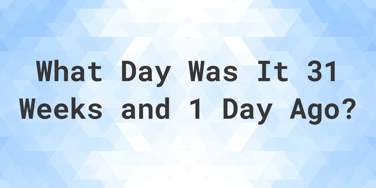 what-day-was-it-31-weeks-and-1-day-ago-from-today-calculatio