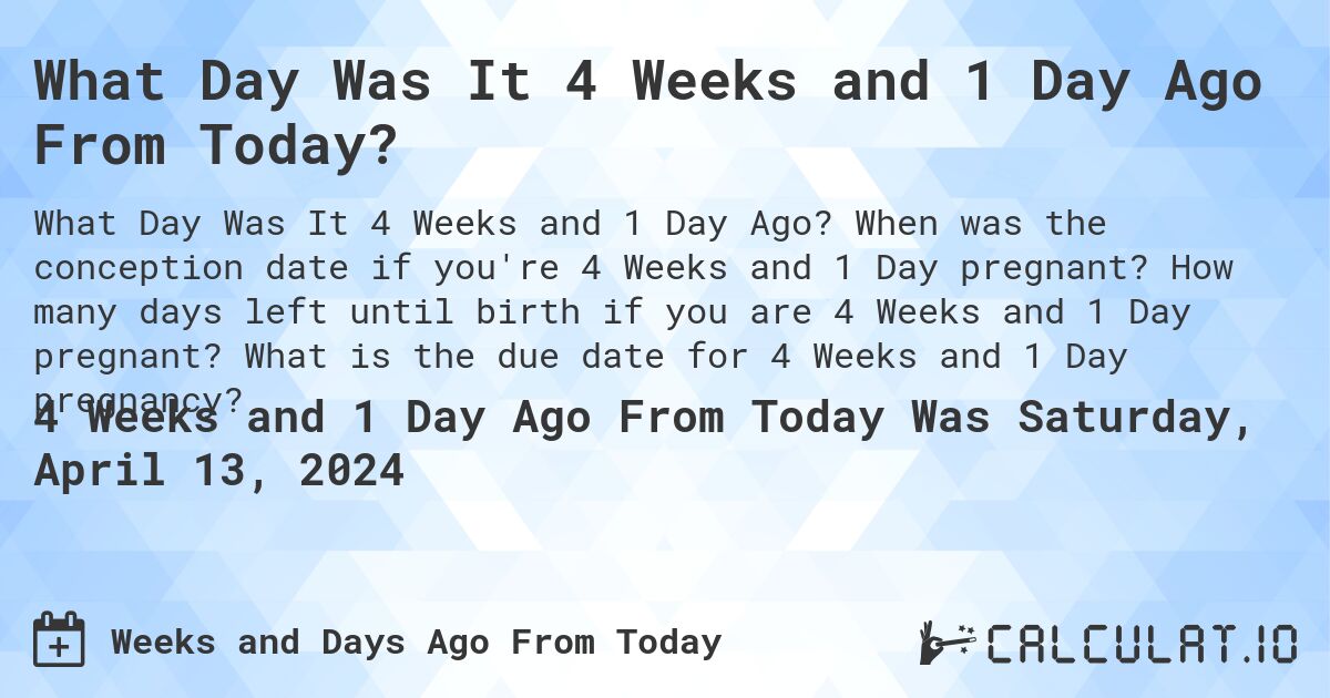 What Day Was It 4 Weeks and 1 Day Ago From Today?. When was the conception date if you're 4 Weeks and 1 Day pregnant? How many days left until birth if you are 4 Weeks and 1 Day pregnant? What is the due date for 4 Weeks and 1 Day pregnancy?