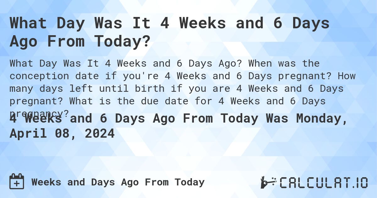 What Day Was It 4 Weeks and 6 Days Ago From Today?. When was the conception date if you're 4 Weeks and 6 Days pregnant? How many days left until birth if you are 4 Weeks and 6 Days pregnant? What is the due date for 4 Weeks and 6 Days pregnancy?