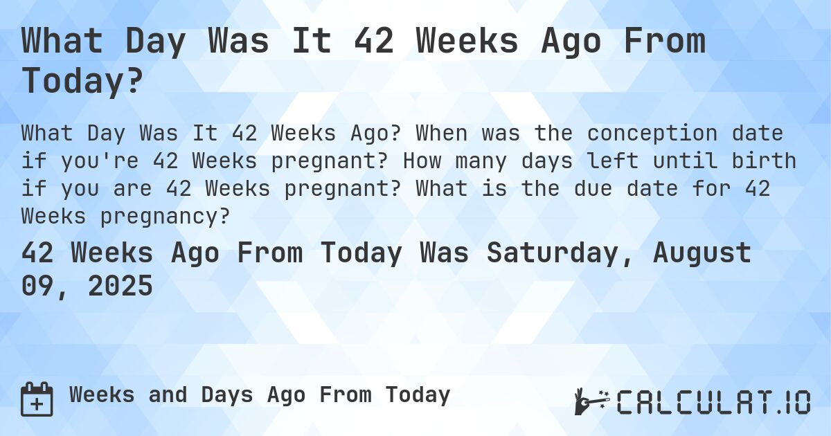 What Day Was It 42 Weeks Ago From Today?. When was the conception date if you're 42 Weeks pregnant? How many days left until birth if you are 42 Weeks pregnant? What is the due date for 42 Weeks pregnancy?