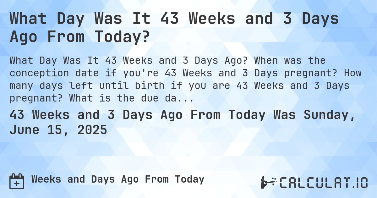 What Day Was It 43 Weeks and 3 Days Ago From Today?. When was the conception date if you're 43 Weeks and 3 Days pregnant? How many days left until birth if you are 43 Weeks and 3 Days pregnant? What is the due date for 43 Weeks and 3 Days pregnancy?