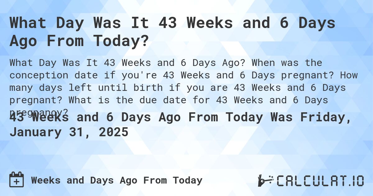 What Day Was It 43 Weeks and 6 Days Ago From Today?. When was the conception date if you're 43 Weeks and 6 Days pregnant? How many days left until birth if you are 43 Weeks and 6 Days pregnant? What is the due date for 43 Weeks and 6 Days pregnancy?