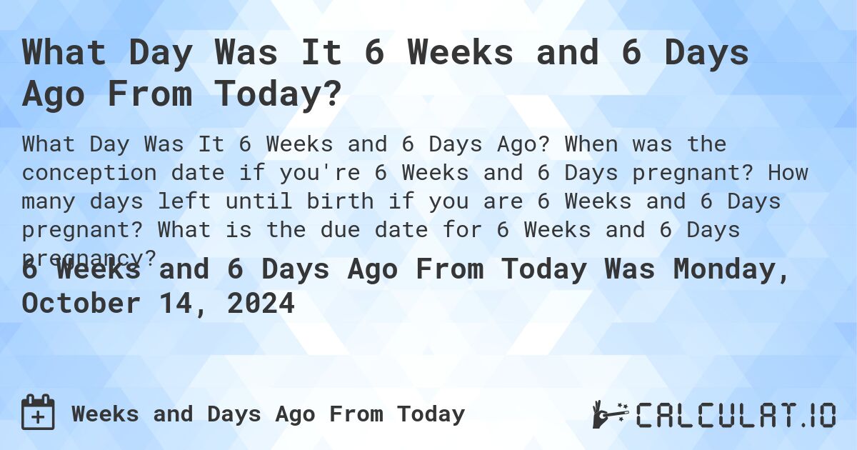 What Day Was It 6 Weeks And 6 Days Ago From Today Calculatio