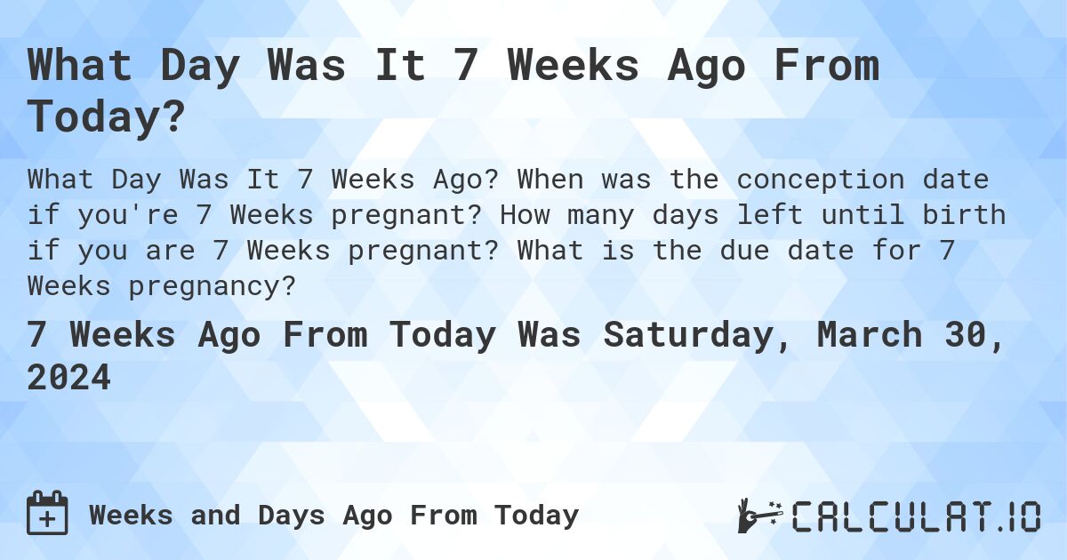 What Day Was It 7 Weeks Ago From Today?. When was the conception date if you're 7 Weeks pregnant? How many days left until birth if you are 7 Weeks pregnant? What is the due date for 7 Weeks pregnancy?