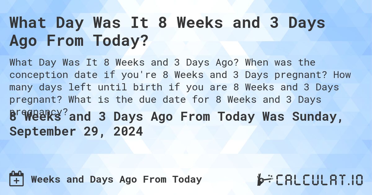 What Day Was It 8 Weeks And 3 Days Ago From Today Calculatio