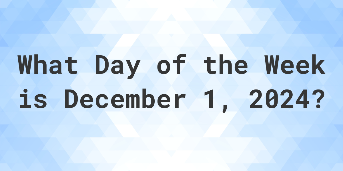 December 1, 2024 What Day of the Week Calculatio