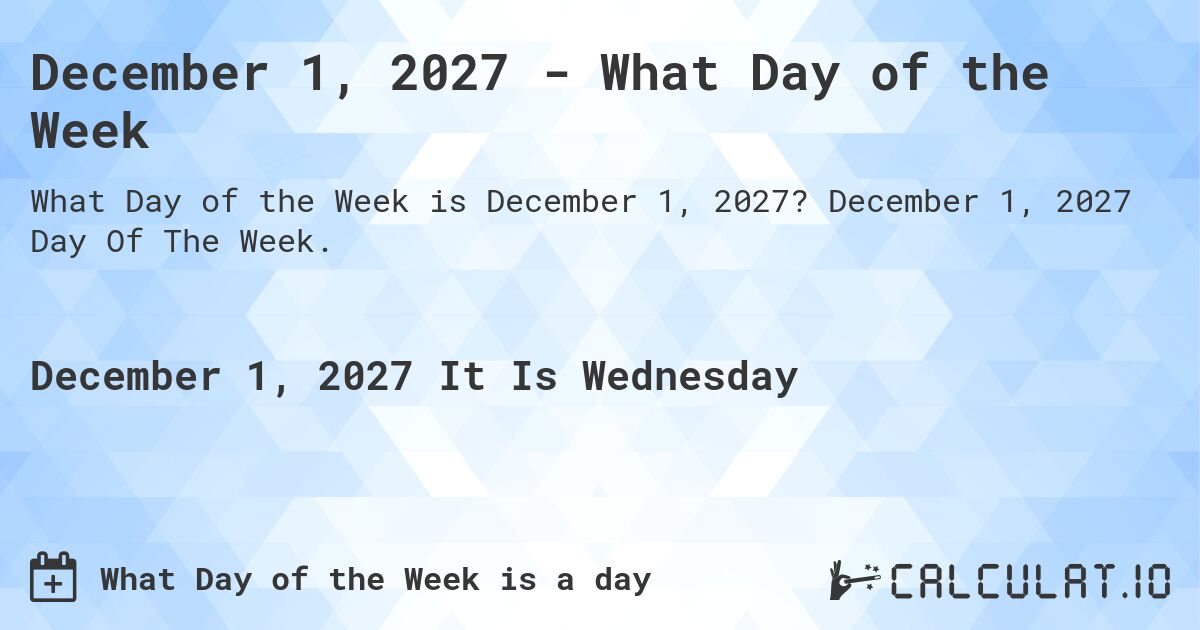 December 1, 2027 - What Day of the Week. December 1, 2027 Day Of The Week.