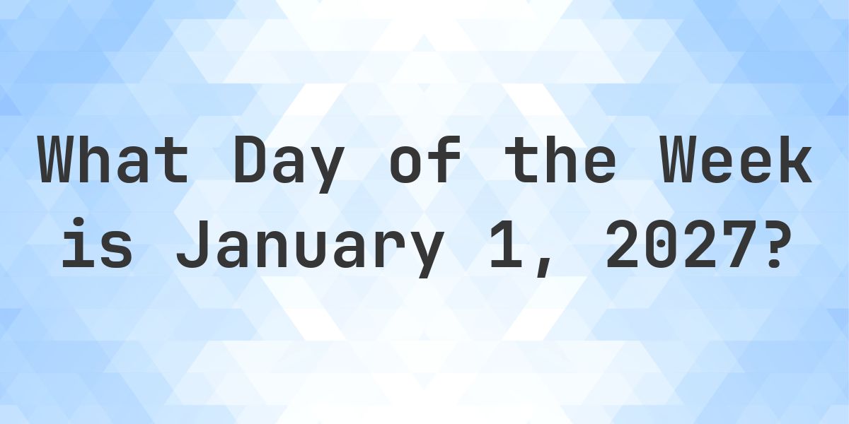 What Week January 1, 2027 - What Day of the Week - Calculatio