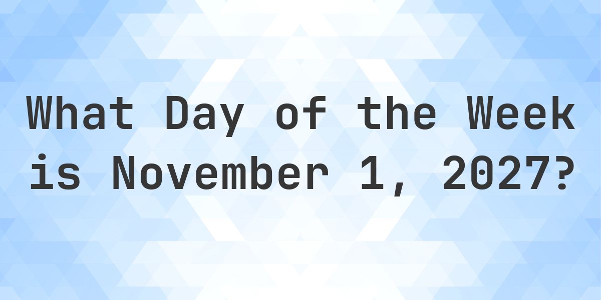 Week 111027 November 1, 2027 - What Day of the Week - Calculatio