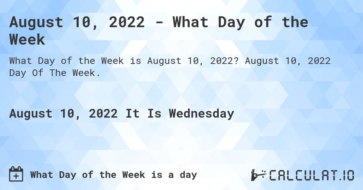 August 10, 2022 - What Day of the Week. August 10, 2022 Day Of The Week.