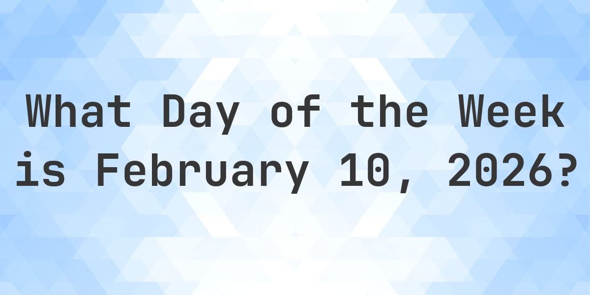 February 10, 2026 - What Day of the Week - Calculatio