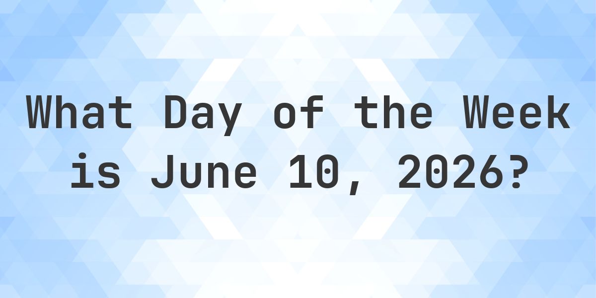 June 10, 2026 - What Day of the Week - Calculatio