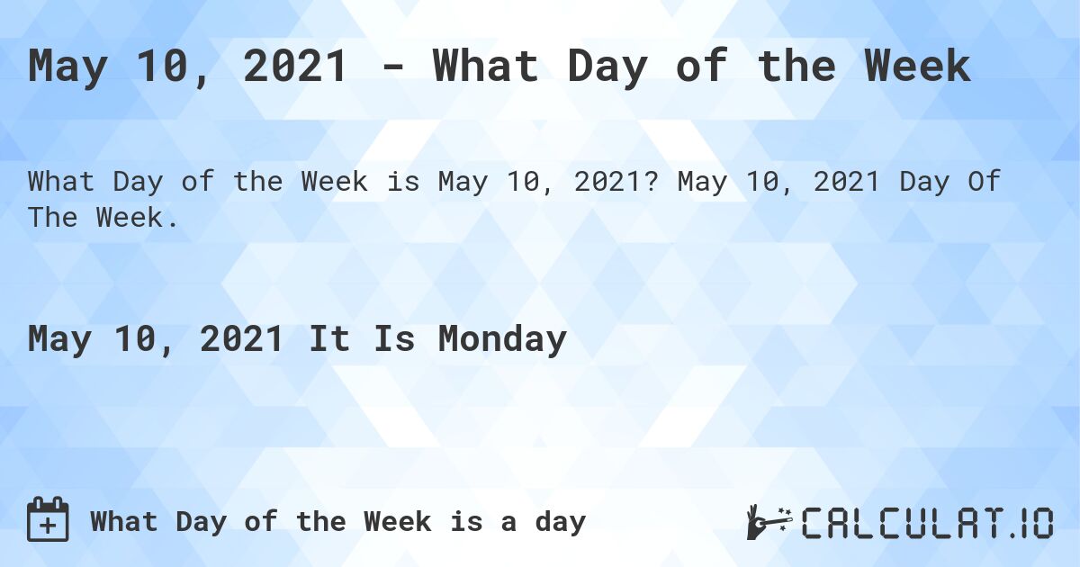 May 10, 2021 - What Day of the Week. May 10, 2021 Day Of The Week.