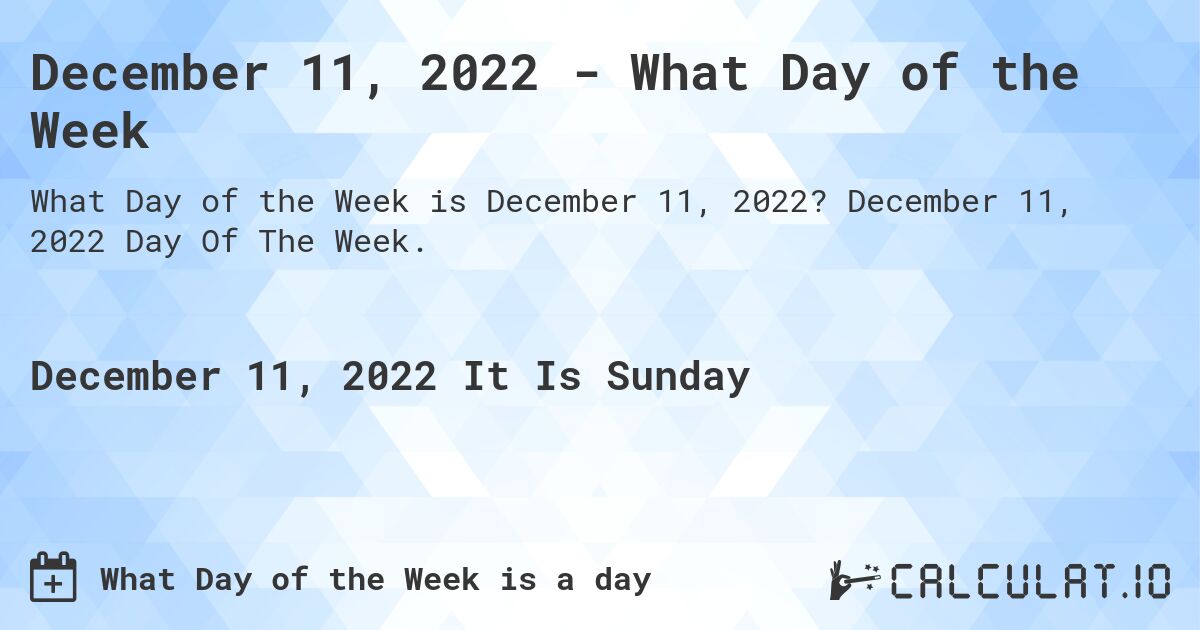 December 11, 2022 - What Day of the Week. December 11, 2022 Day Of The Week.