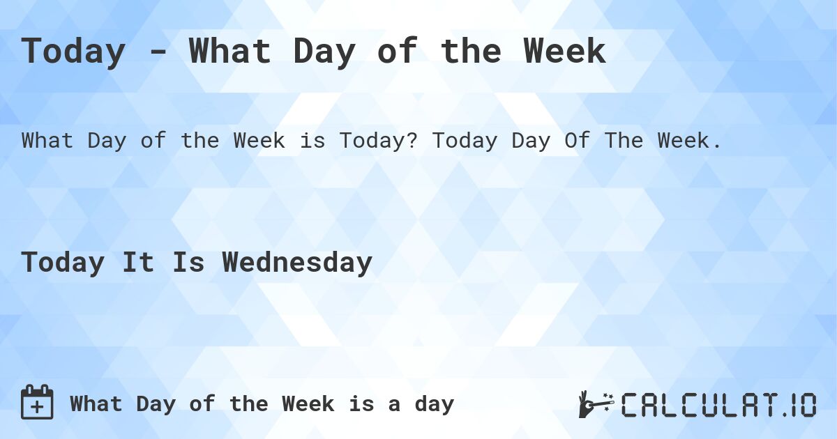 Today - What Day of the Week. Today Day Of The Week.