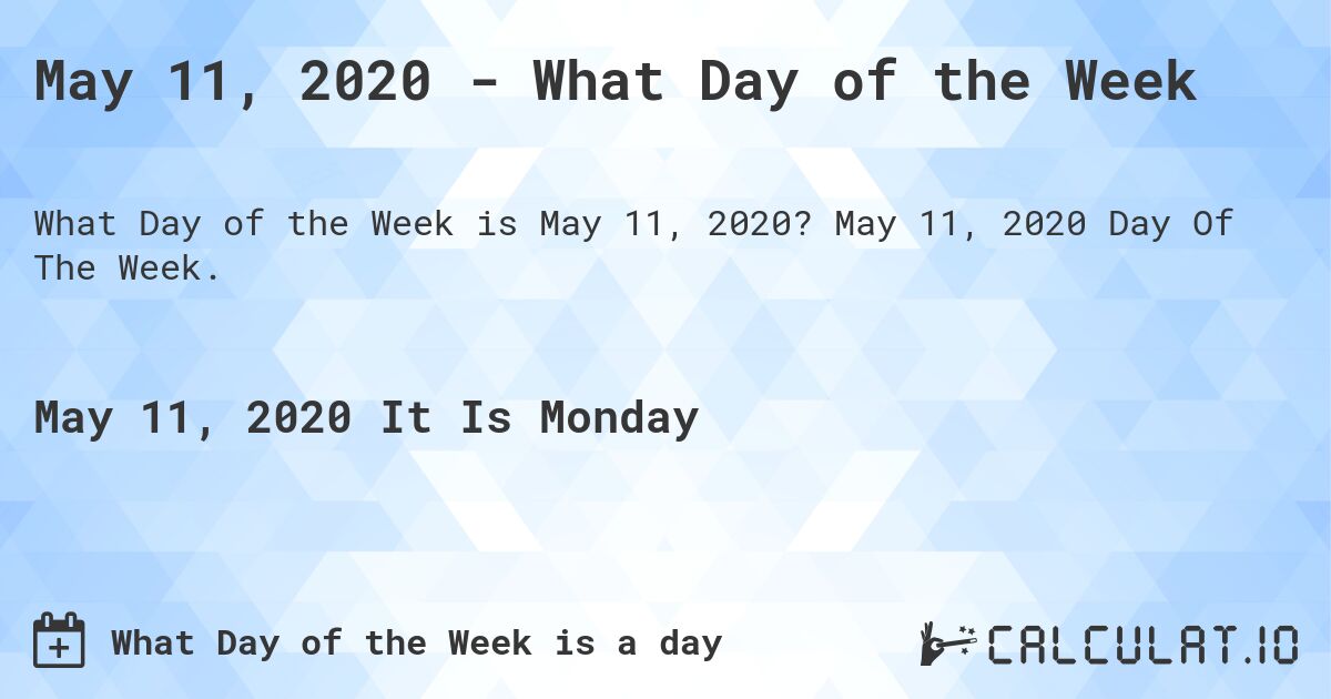 May 11, 2020 - What Day of the Week. May 11, 2020 Day Of The Week.