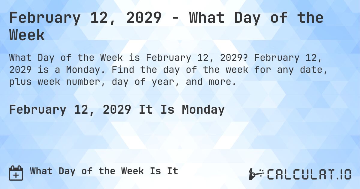 February 12, 2029 - What Day of the Week. February 12, 2029 is a Monday. Find the day of the week for any date, plus week number, day of year, and more.