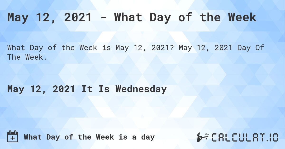 May 12, 2021 - What Day of the Week. May 12, 2021 Day Of The Week.