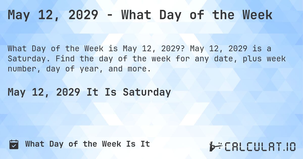 May 12, 2029 - What Day of the Week. May 12, 2029 is a Saturday. Find the day of the week for any date, plus week number, day of year, and more.