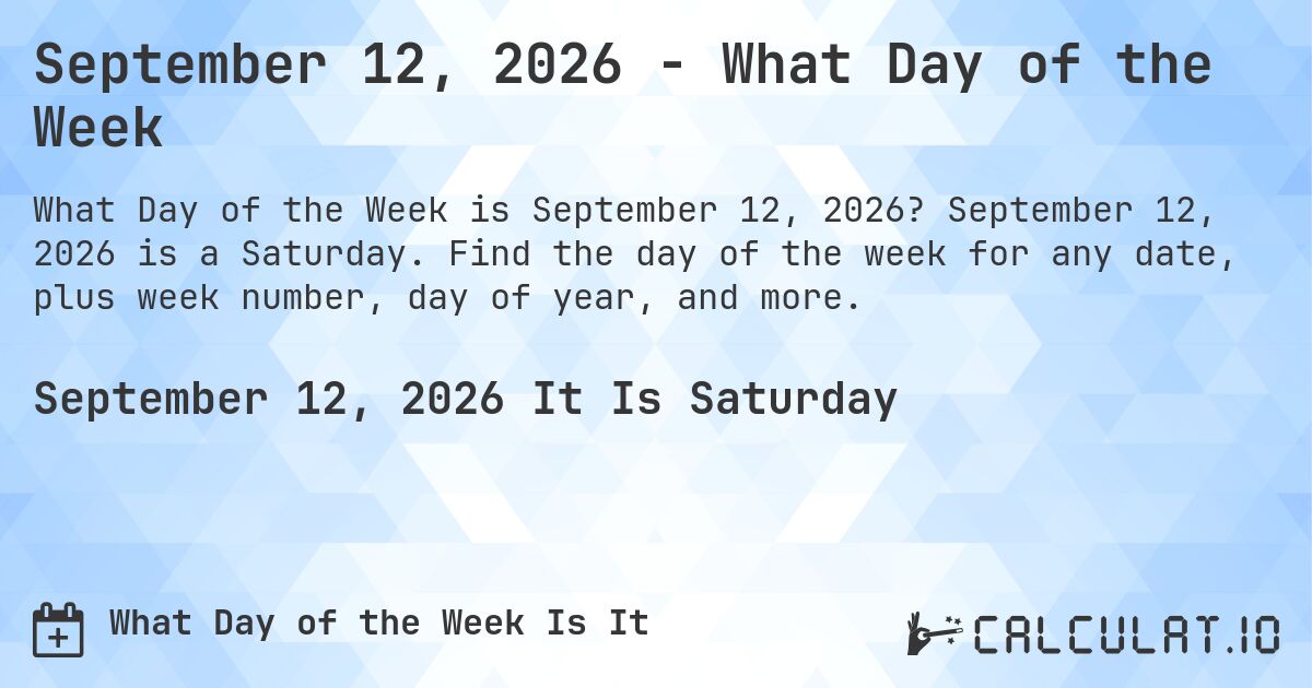 September 12, 2026 - What Day of the Week. September 12, 2026 is a Saturday. Find the day of the week for any date, plus week number, day of year, and more.
