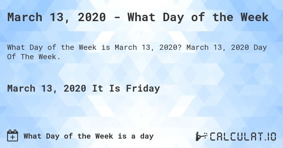 March 13, 2020 - What Day of the Week. March 13, 2020 Day Of The Week.