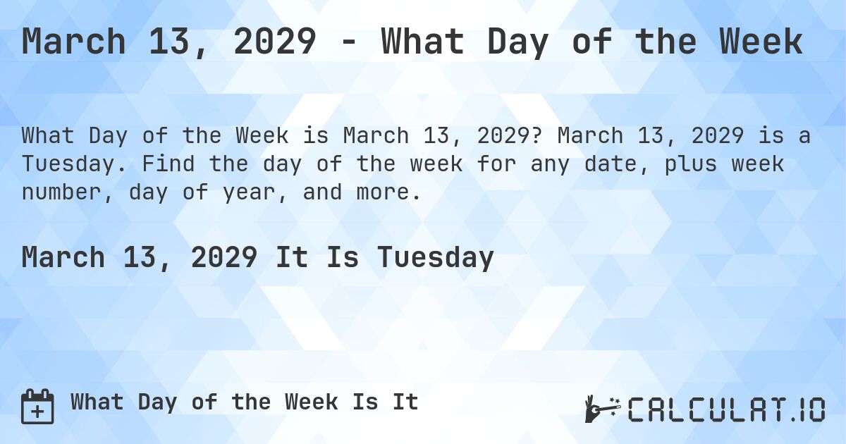 March 13, 2029 - What Day of the Week. March 13, 2029 is a Tuesday. Find the day of the week for any date, plus week number, day of year, and more.