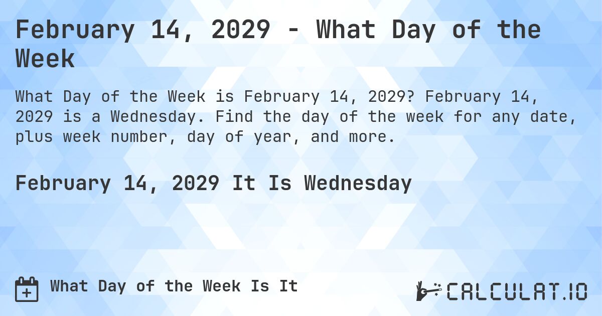 February 14, 2029 - What Day of the Week. February 14, 2029 is a Wednesday. Find the day of the week for any date, plus week number, day of year, and more.