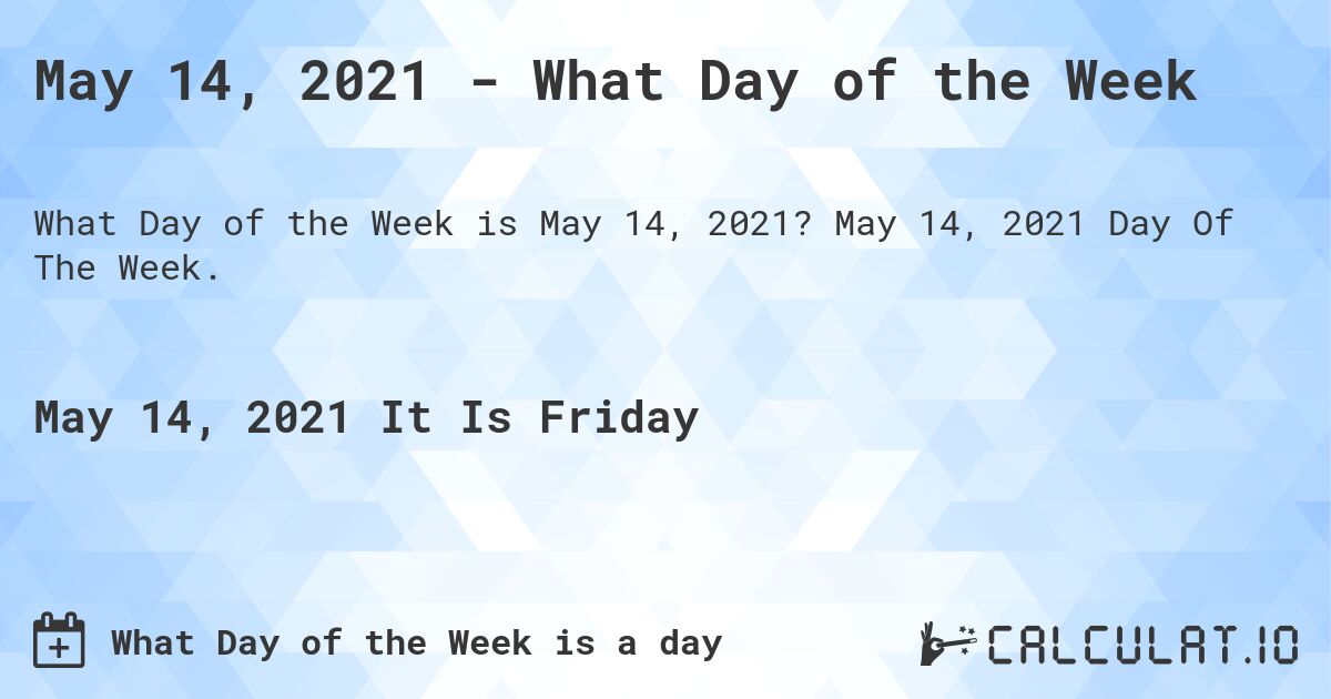 May 14, 2021 - What Day of the Week. May 14, 2021 Day Of The Week.