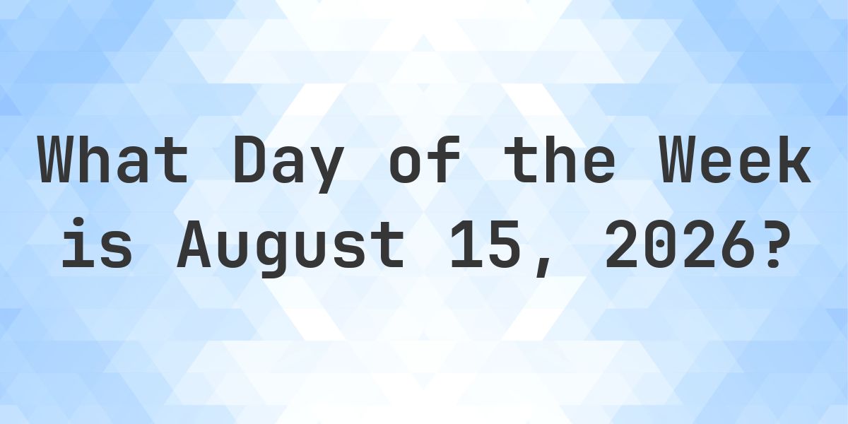 August 15, 2026 - What Day of the Week - Calculatio