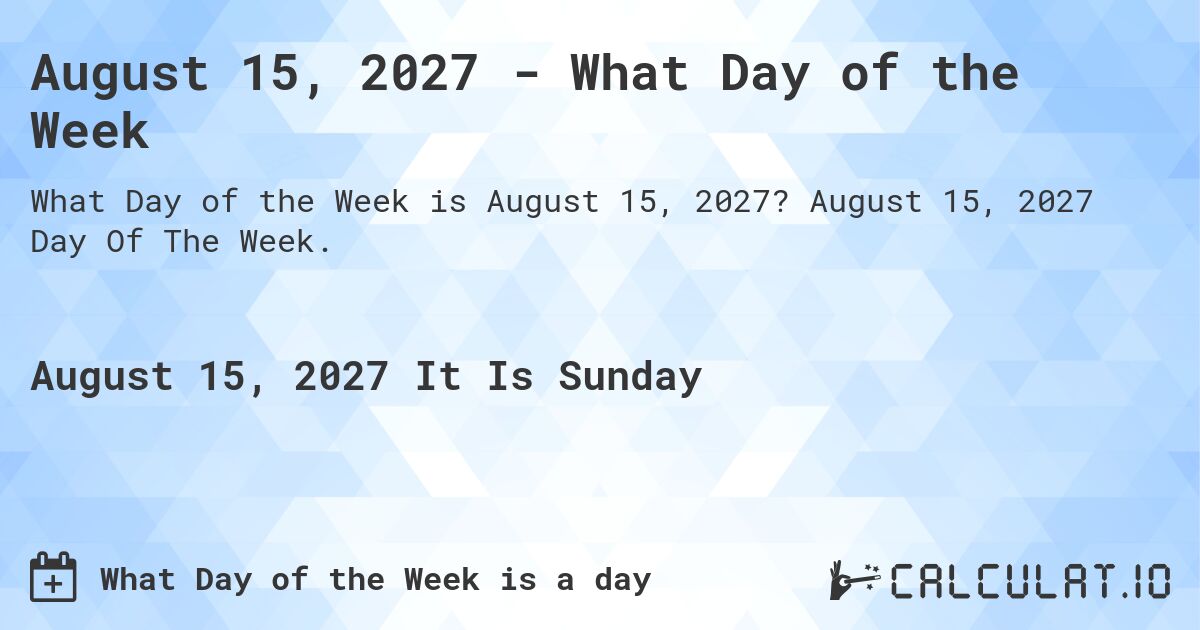 August 15, 2027 - What Day of the Week. August 15, 2027 Day Of The Week.