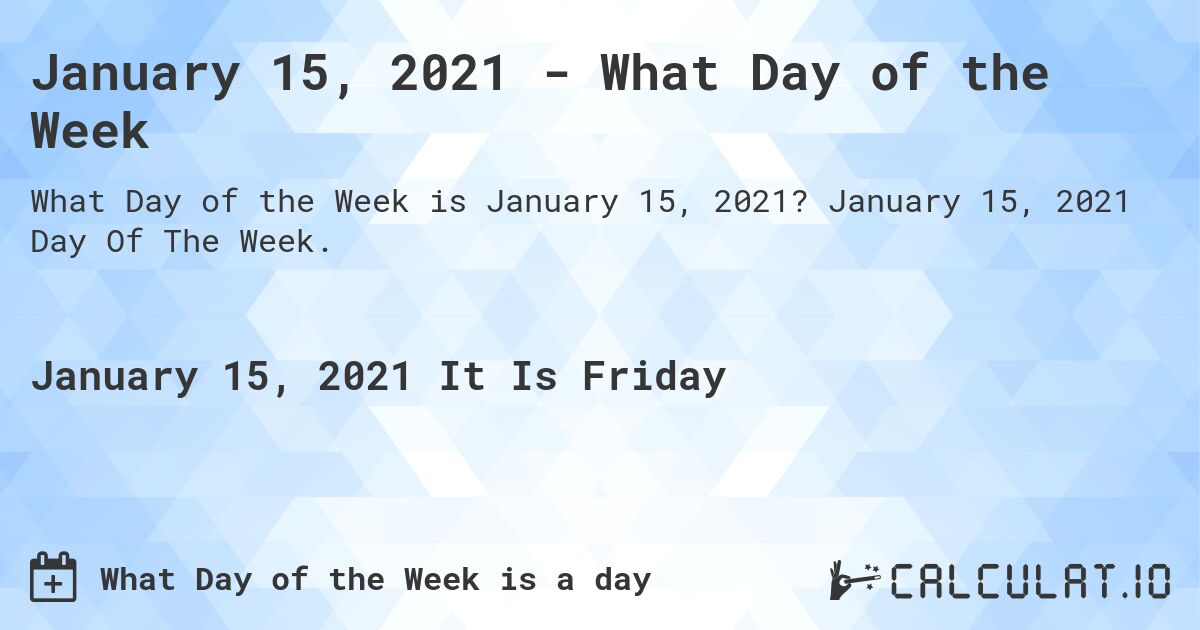 January 15, 2021 - What Day of the Week. January 15, 2021 Day Of The Week.