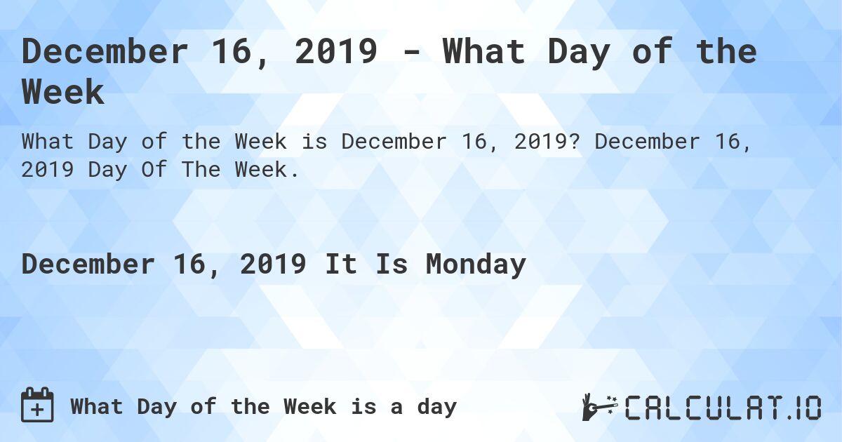 December 16, 2019 - What Day of the Week. December 16, 2019 Day Of The Week.