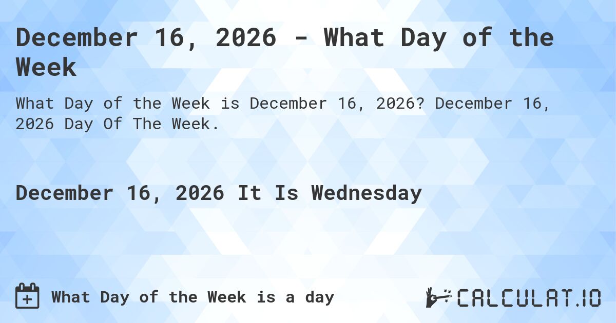 December 16, 2026 - What Day of the Week. December 16, 2026 Day Of The Week.