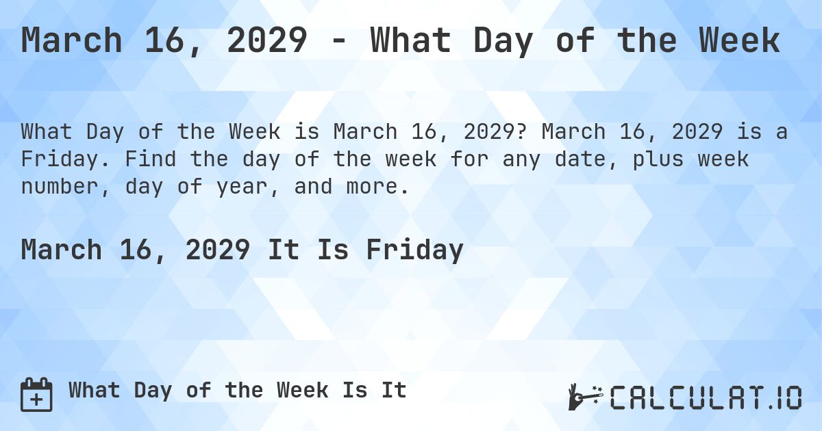 March 16, 2029 - What Day of the Week. March 16, 2029 is a Friday. Find the day of the week for any date, plus week number, day of year, and more.