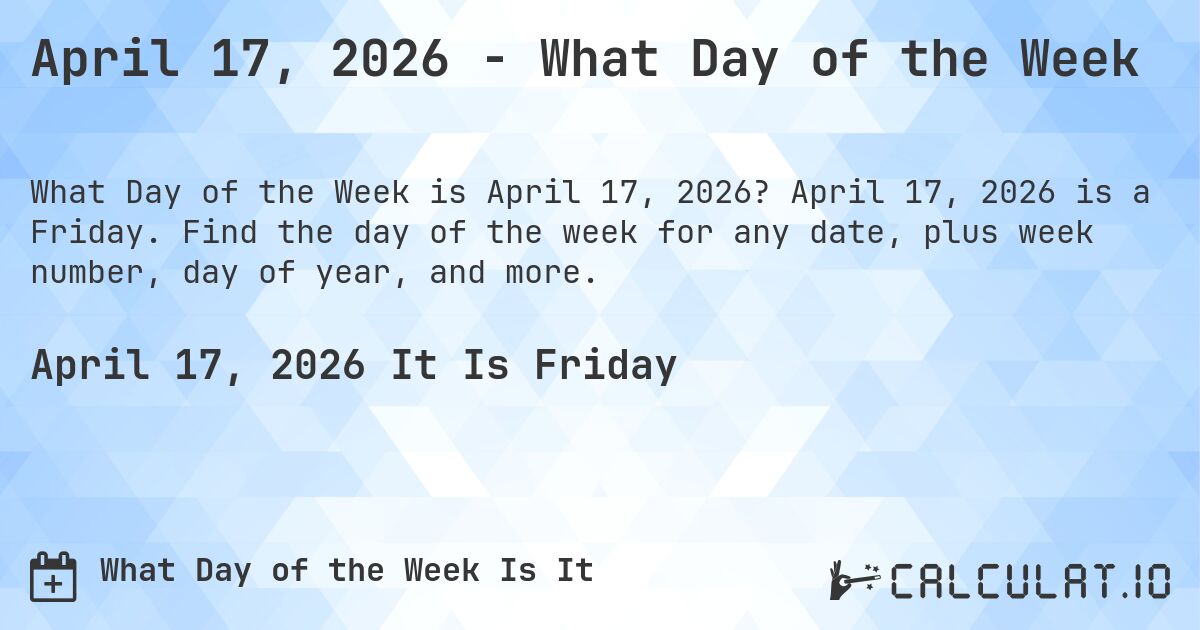 April 17, 2026 - What Day of the Week. April 17, 2026 is a Friday. Find the day of the week for any date, plus week number, day of year, and more.