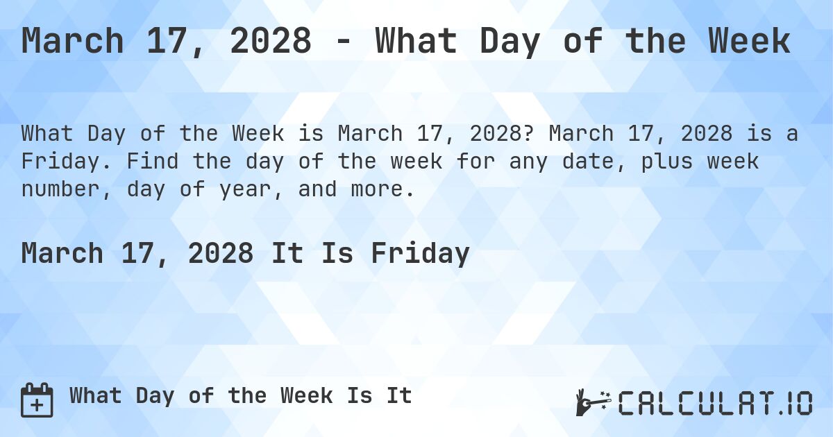 March 17, 2028 - What Day of the Week. March 17, 2028 is a Friday. Find the day of the week for any date, plus week number, day of year, and more.