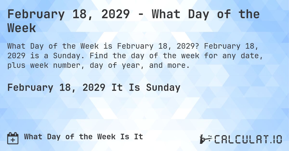 February 18, 2029 - What Day of the Week. February 18, 2029 is a Sunday. Find the day of the week for any date, plus week number, day of year, and more.