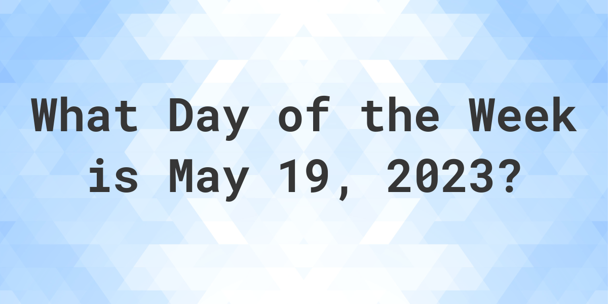 May 19, 2023 - What Day of the Week - Calculatio