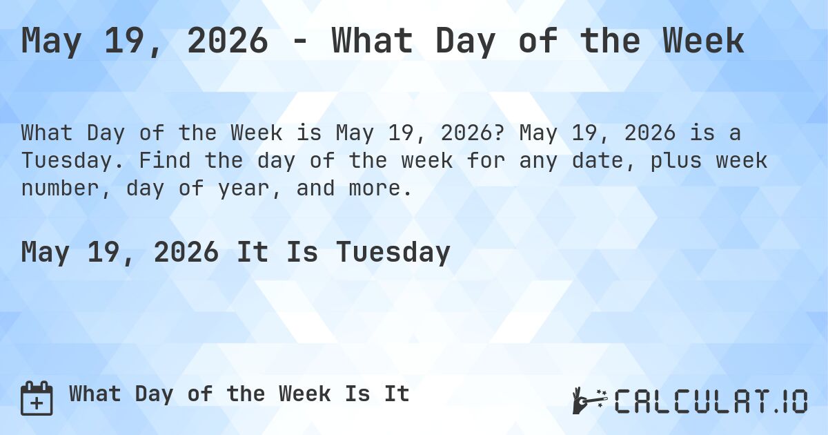May 19, 2026 - What Day of the Week. May 19, 2026 is a Tuesday. Find the day of the week for any date, plus week number, day of year, and more.