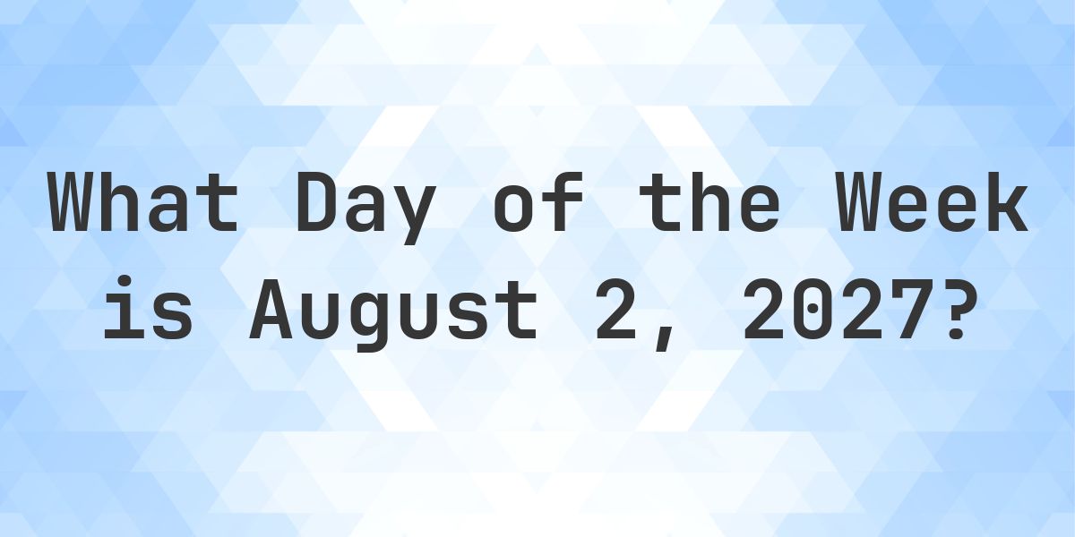 August 2, 2027 - What Day of the Week - Calculatio