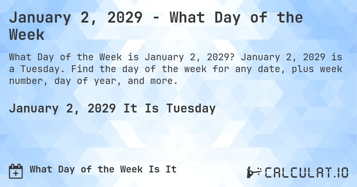 January 2, 2029 - What Day of the Week. January 2, 2029 is a Tuesday. Find the day of the week for any date, plus week number, day of year, and more.