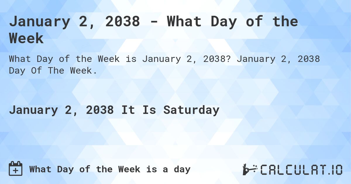 January 2, 2038 - What Day of the Week. January 2, 2038 Day Of The Week.