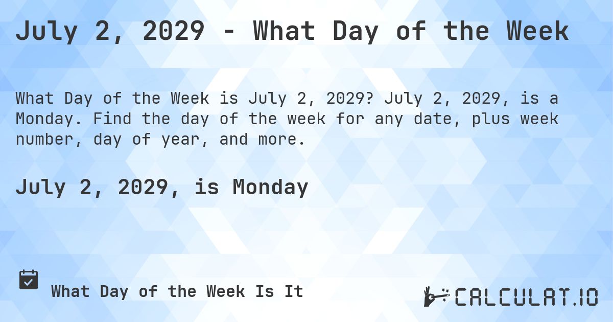 July 2, 2029 - What Day of the Week. July 2, 2029, is a Monday. Find the day of the week for any date, plus week number, day of year, and more.
