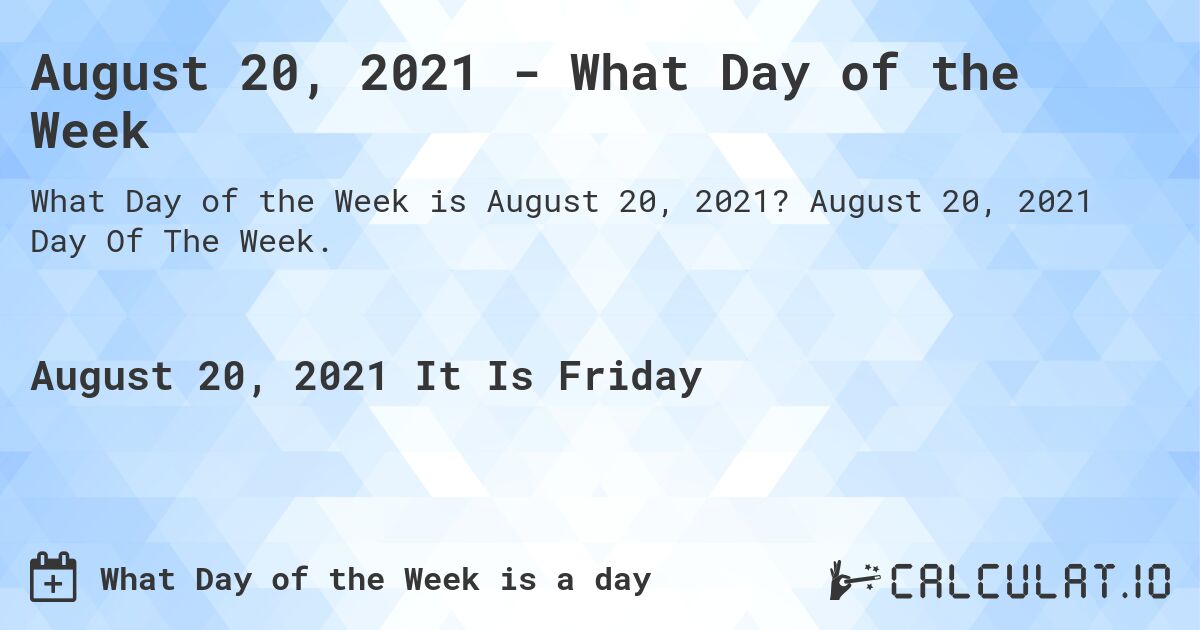 August 20, 2021 - What Day of the Week. August 20, 2021 Day Of The Week.